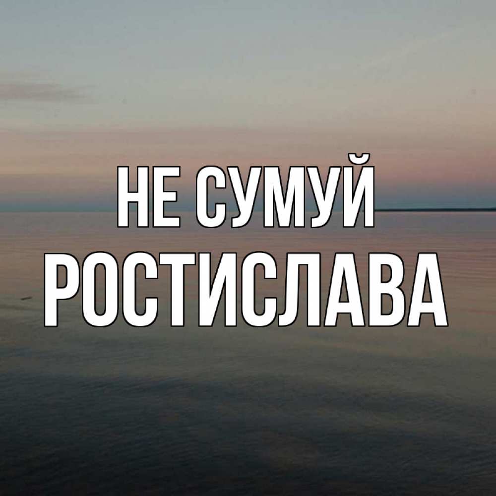 Открытка на каждый день з підписом, Ростислава Не сумуй водная гладь Прикольна листівка з побажанням онлайн скачати безкоштовно 