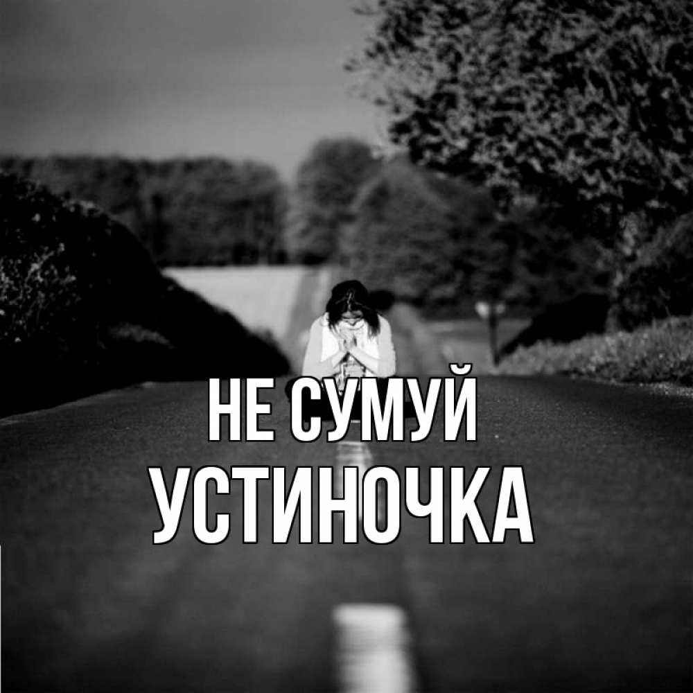 Открытка на каждый день з підписом, Устиночка Не сумуй девушка сидит на асфальте Прикольна листівка з побажанням онлайн скачати безкоштовно 