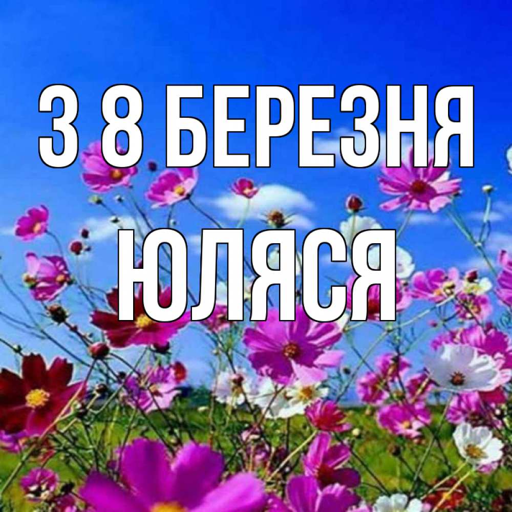 Открытка на каждый день з підписом, Юляся З 8 БЕРЕЗНЯ цветы Прикольна листівка з побажанням онлайн скачати безкоштовно 
