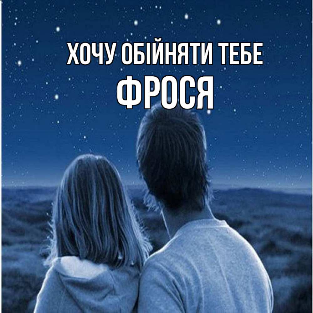 Открытка на каждый день з підписом, Фрося Хочу обійняти тебе парень с девушкой смотрят на звезды Прикольна листівка з побажанням онлайн скачати безкоштовно 