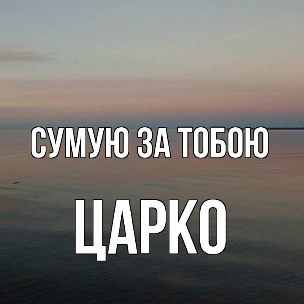 Открытка на каждый день з підписом, Царко Сумую за тобою пусто Прикольна листівка з побажанням онлайн скачати безкоштовно 