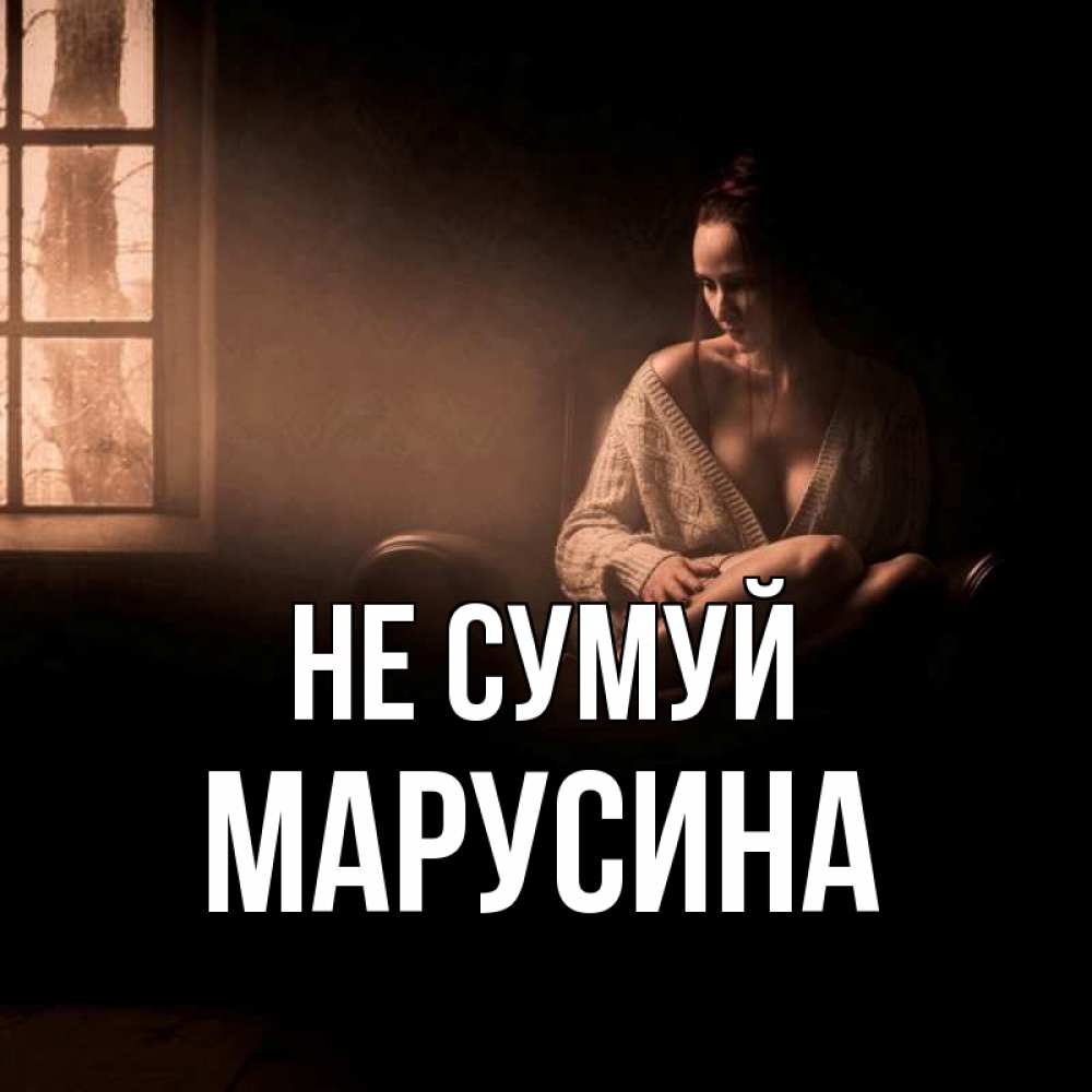 Открытка на каждый день з підписом, Марусина Не сумуй сидя у окна Прикольна листівка з побажанням онлайн скачати безкоштовно 