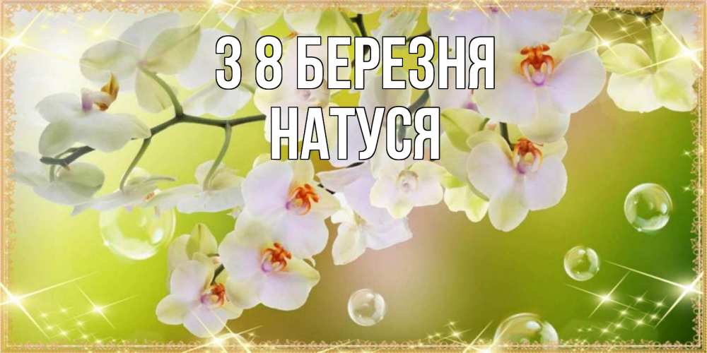 Открытка на каждый день з підписом, Натуся З 8 БЕРЕЗНЯ открытка с цветами на международный женский день Прикольна листівка з побажанням онлайн скачати безкоштовно 