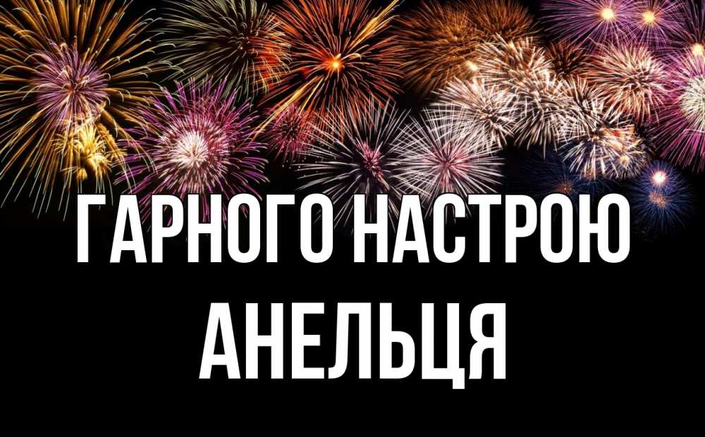 Открытка на каждый день з підписом, Анельця Гарного настрою Фейрверг 1 Прикольна листівка з побажанням онлайн скачати безкоштовно 