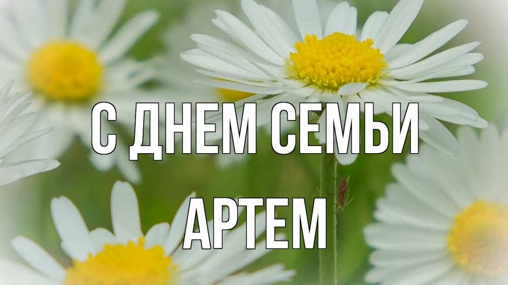 Открытка на каждый день з підписом, Артем С днем семьи с днем семьи  1 Прикольна листівка з побажанням онлайн скачати безкоштовно 