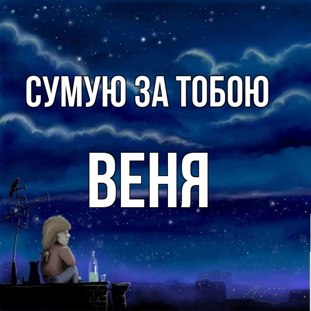 Открытка на каждый день з підписом, Веня Сумую за тобою на крыше 1 Прикольна листівка з побажанням онлайн скачати безкоштовно 