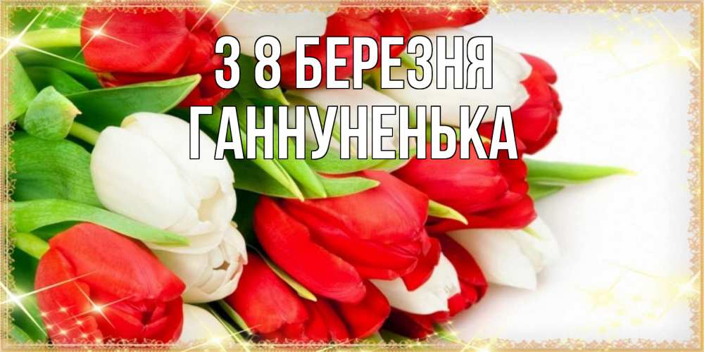 Открытка на каждый день з підписом, Ганнуненька З 8 БЕРЕЗНЯ Поздравительные открытки для милых женщин Прикольна листівка з побажанням онлайн скачати безкоштовно 