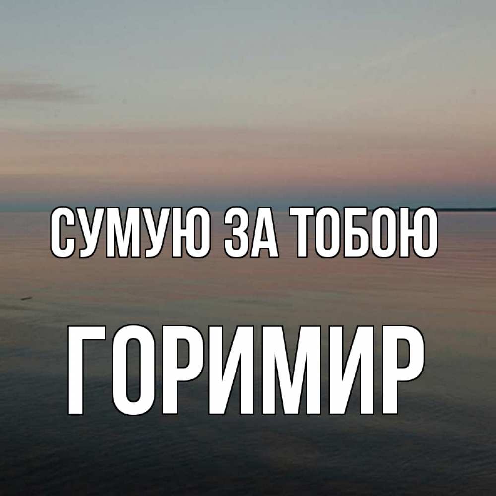 Открытка на каждый день з підписом, Горимир Сумую за тобою пусто Прикольна листівка з побажанням онлайн скачати безкоштовно 