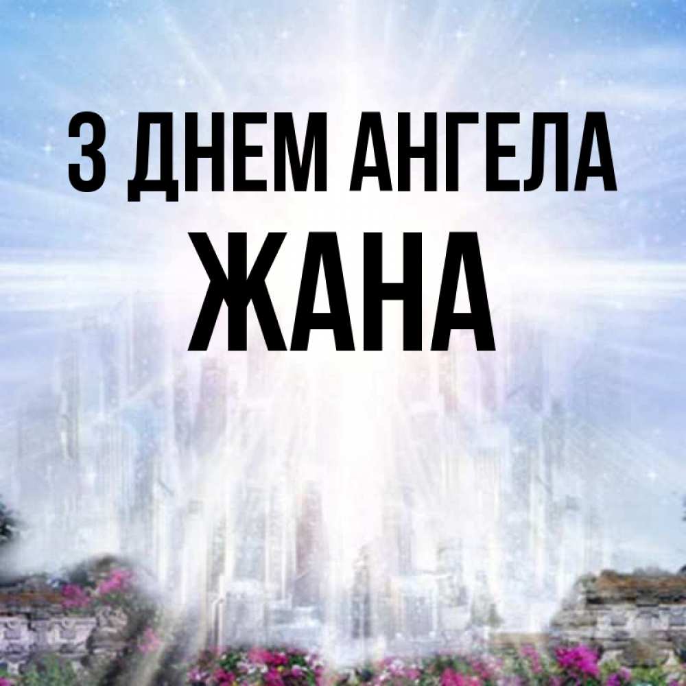 Открытка на каждый день з підписом, Жана З Днем ангела небесный свет Прикольна листівка з побажанням онлайн скачати безкоштовно 