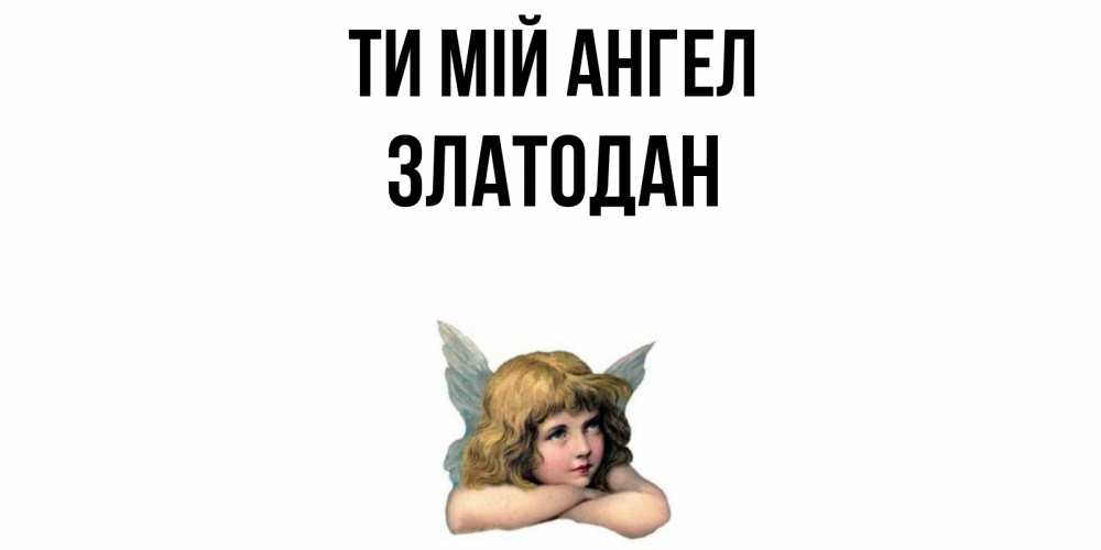 Открытка на каждый день з підписом, Златодан Ти мій ангел ангел Прикольна листівка з побажанням онлайн скачати безкоштовно 