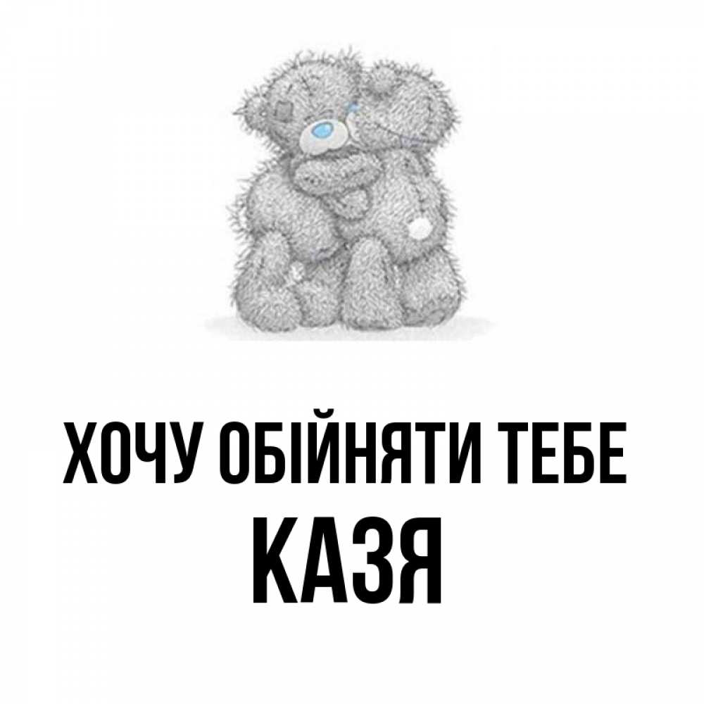 Открытка на каждый день з підписом, Казя Хочу обійняти тебе два теддика Прикольна листівка з побажанням онлайн скачати безкоштовно 
