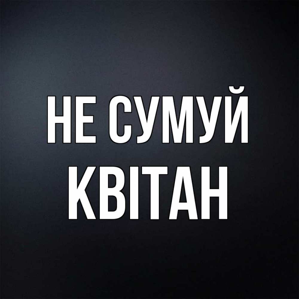Открытка на каждый день з підписом, Квітан Не сумуй Градиент серый Прикольна листівка з побажанням онлайн скачати безкоштовно 