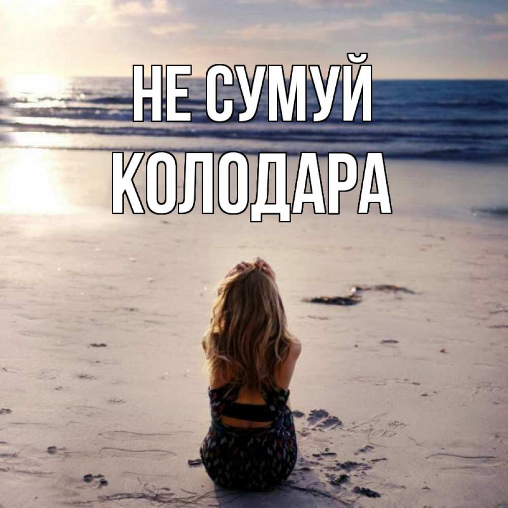 Открытка на каждый день з підписом, Колодара Не сумуй песочек Прикольна листівка з побажанням онлайн скачати безкоштовно 