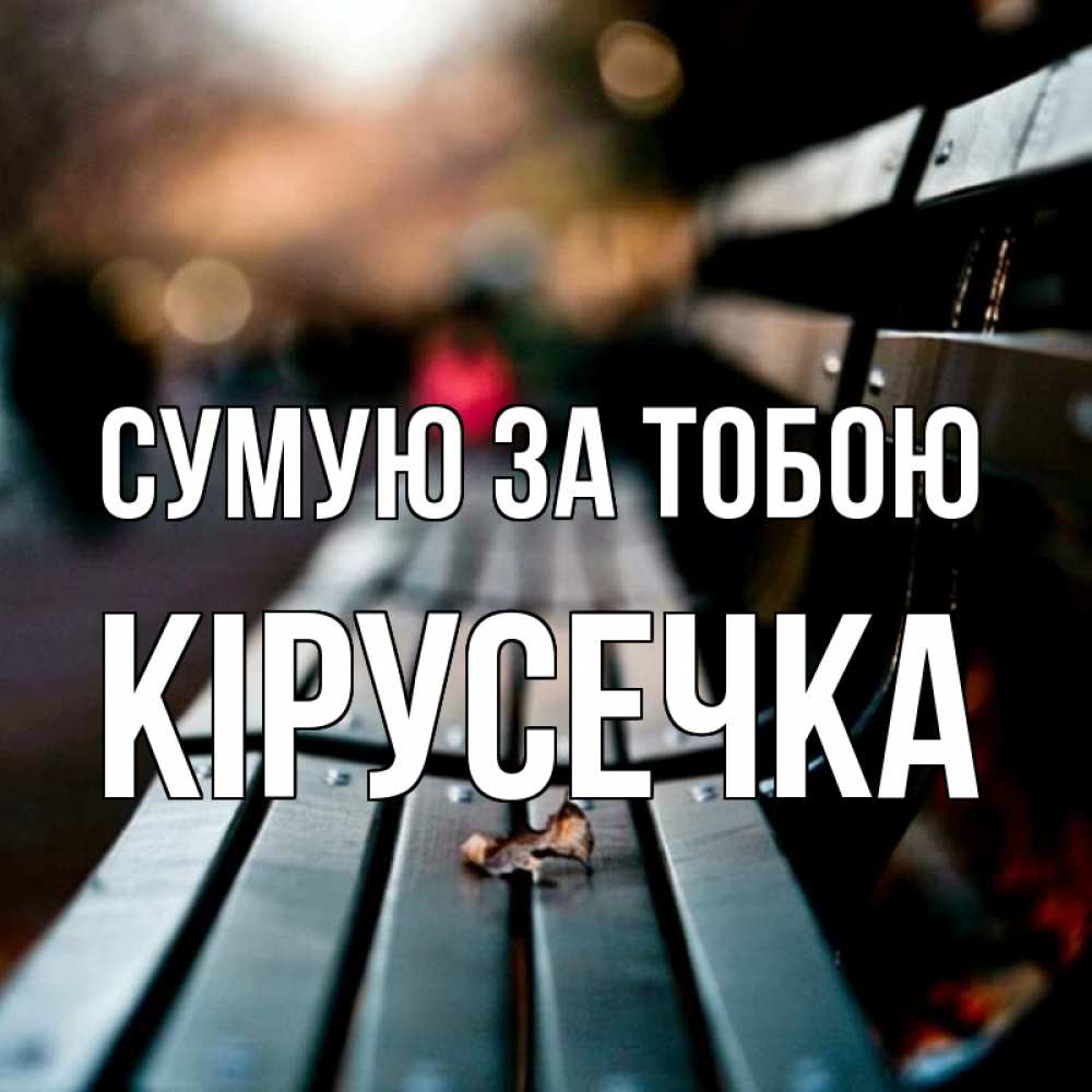 Открытка на каждый день з підписом, Кірусечка Сумую за тобою приходи скорее Прикольна листівка з побажанням онлайн скачати безкоштовно 