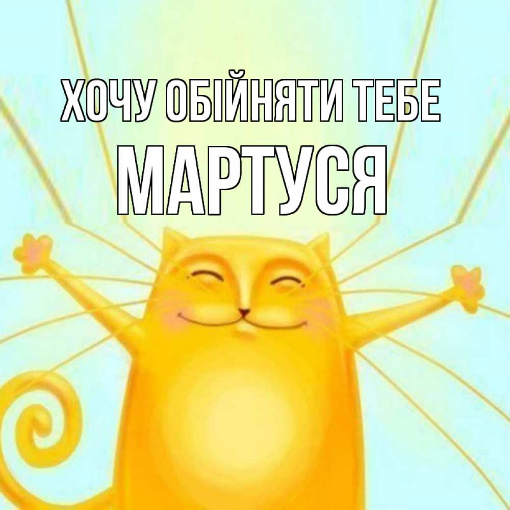 Открытка на каждый день з підписом, Мартуся Хочу обійняти тебе солнечный обнимашечный кот Прикольна листівка з побажанням онлайн скачати безкоштовно 