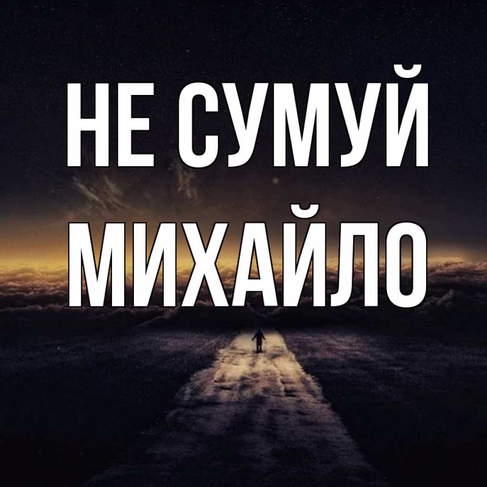 Открытка на каждый день з підписом, Михайло Не сумуй дорога в никуда Прикольна листівка з побажанням онлайн скачати безкоштовно 