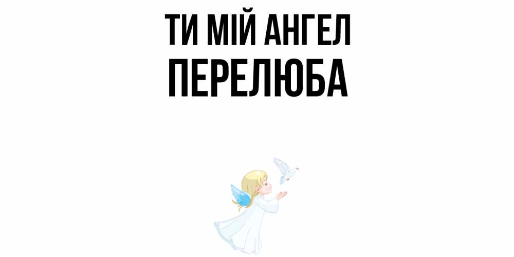 Открытка на каждый день з підписом, Перелюба Ти мій ангел ангел, голубь Прикольна листівка з побажанням онлайн скачати безкоштовно 