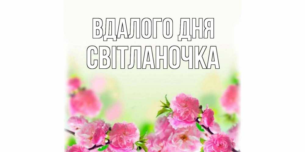Открытка на каждый день з підписом, Світланочка Вдалого дня цветы Прикольна листівка з побажанням онлайн скачати безкоштовно 