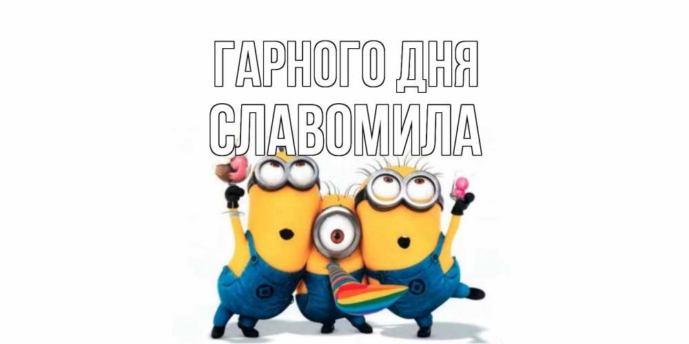 Открытка на каждый день з підписом, Славомила Гарного дня миньоны и прекрасный день Прикольна листівка з побажанням онлайн скачати безкоштовно 
