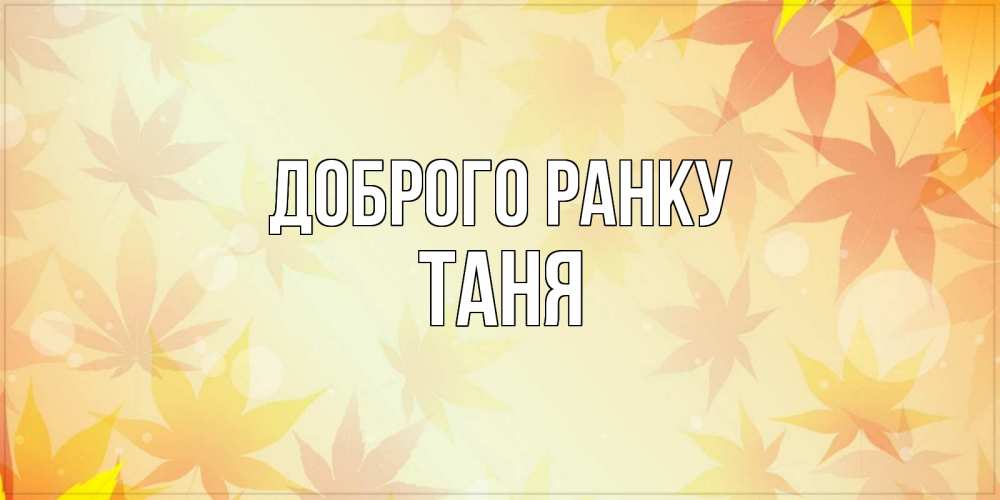 Открытка на каждый день з підписом, Таня Доброго ранку доброе утро Прикольна листівка з побажанням онлайн скачати безкоштовно 