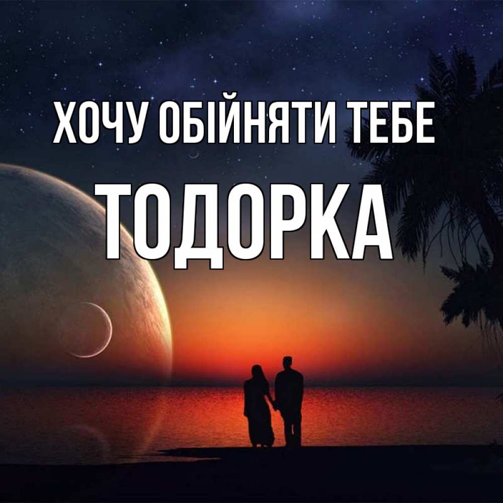 Открытка на каждый день з підписом, Тодорка Хочу обійняти тебе восход спутников Прикольна листівка з побажанням онлайн скачати безкоштовно 