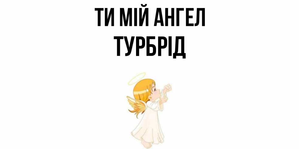 Открытка на каждый день з підписом, Турбрід Ти мій ангел ангел, девочка Прикольна листівка з побажанням онлайн скачати безкоштовно 