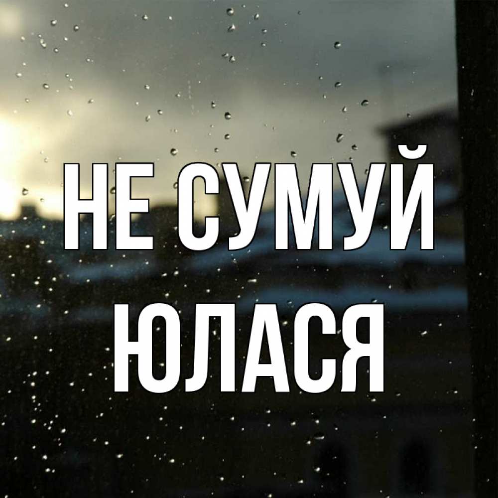 Открытка на каждый день з підписом, Юлася Не сумуй вид на крыши Прикольна листівка з побажанням онлайн скачати безкоштовно 