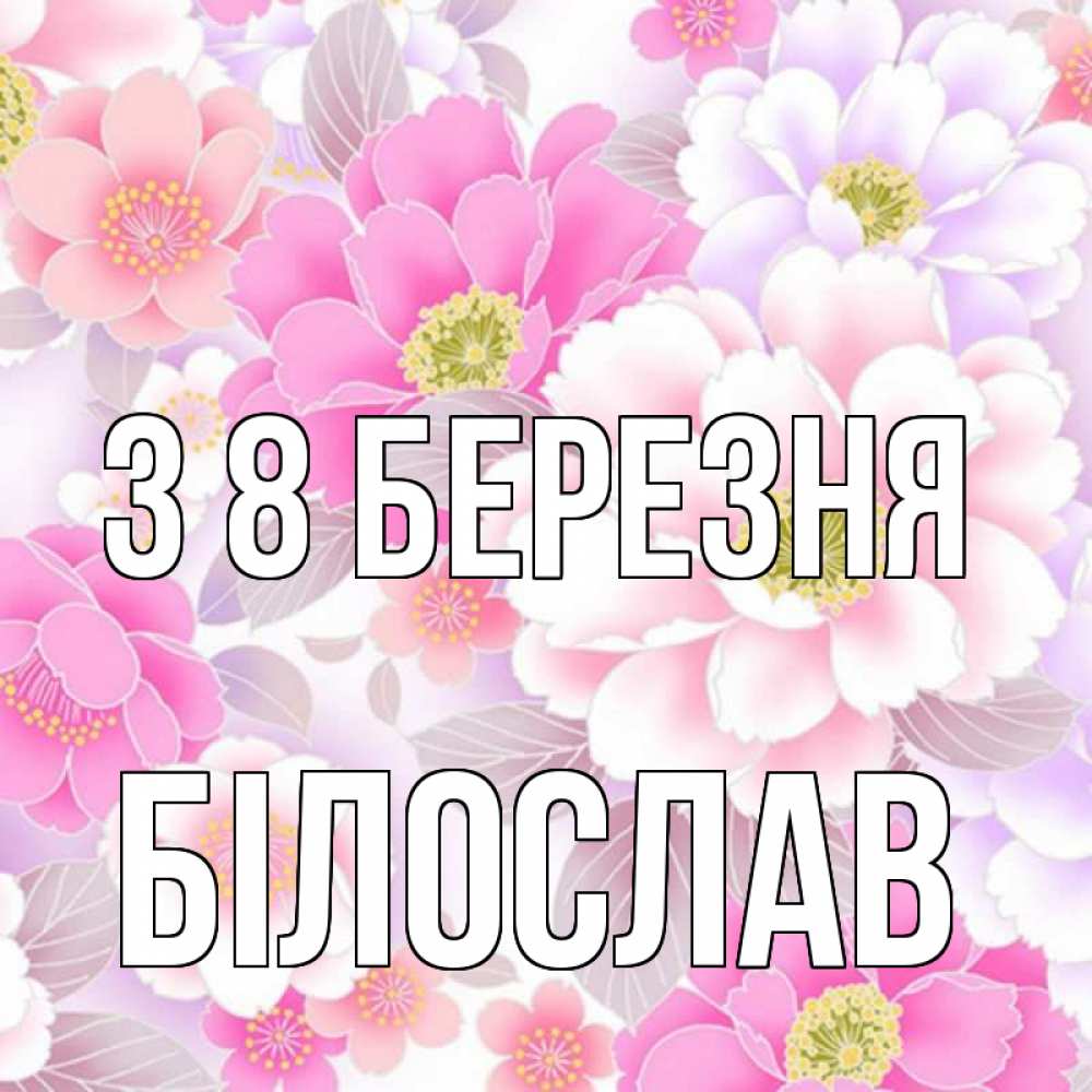 Открытка на каждый день з підписом, Білослав З 8 БЕРЕЗНЯ для женщин Прикольна листівка з побажанням онлайн скачати безкоштовно 
