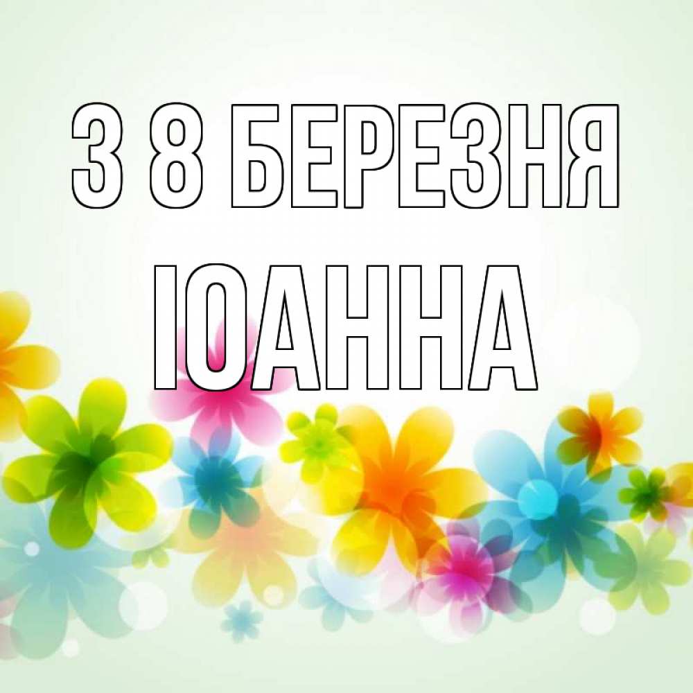 Открытка на каждый день з підписом, Іоанна З 8 БЕРЕЗНЯ цветы Прикольна листівка з побажанням онлайн скачати безкоштовно 