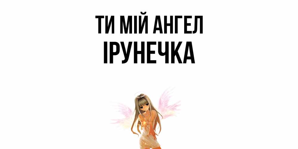 Открытка на каждый день з підписом, Ірунечка Ти мій ангел ангел, аниме Прикольна листівка з побажанням онлайн скачати безкоштовно 