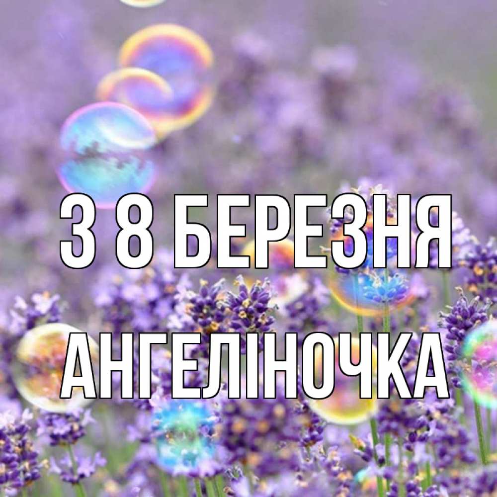 Открытка на каждый день з підписом, Ангеліночка З 8 БЕРЕЗНЯ цветы Прикольна листівка з побажанням онлайн скачати безкоштовно 