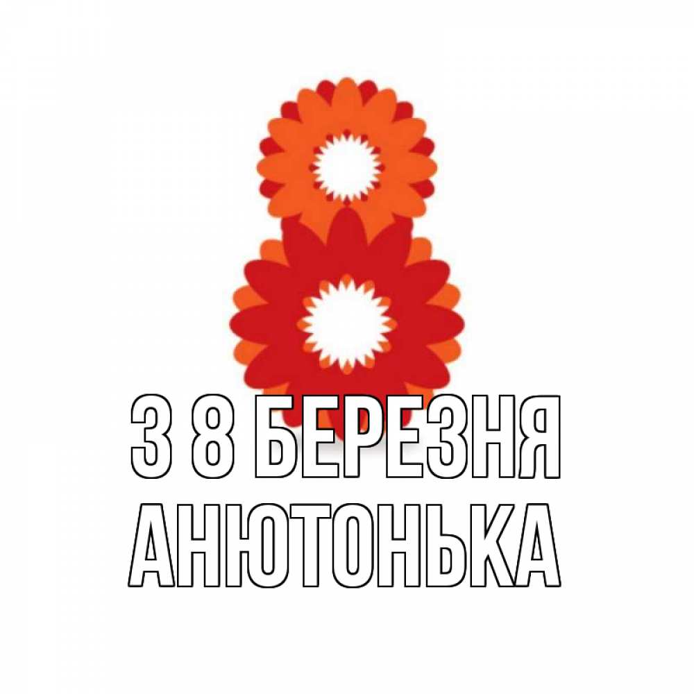 Открытка на каждый день з підписом, Анютонька З 8 БЕРЕЗНЯ восьмерка из лепестков Прикольна листівка з побажанням онлайн скачати безкоштовно 