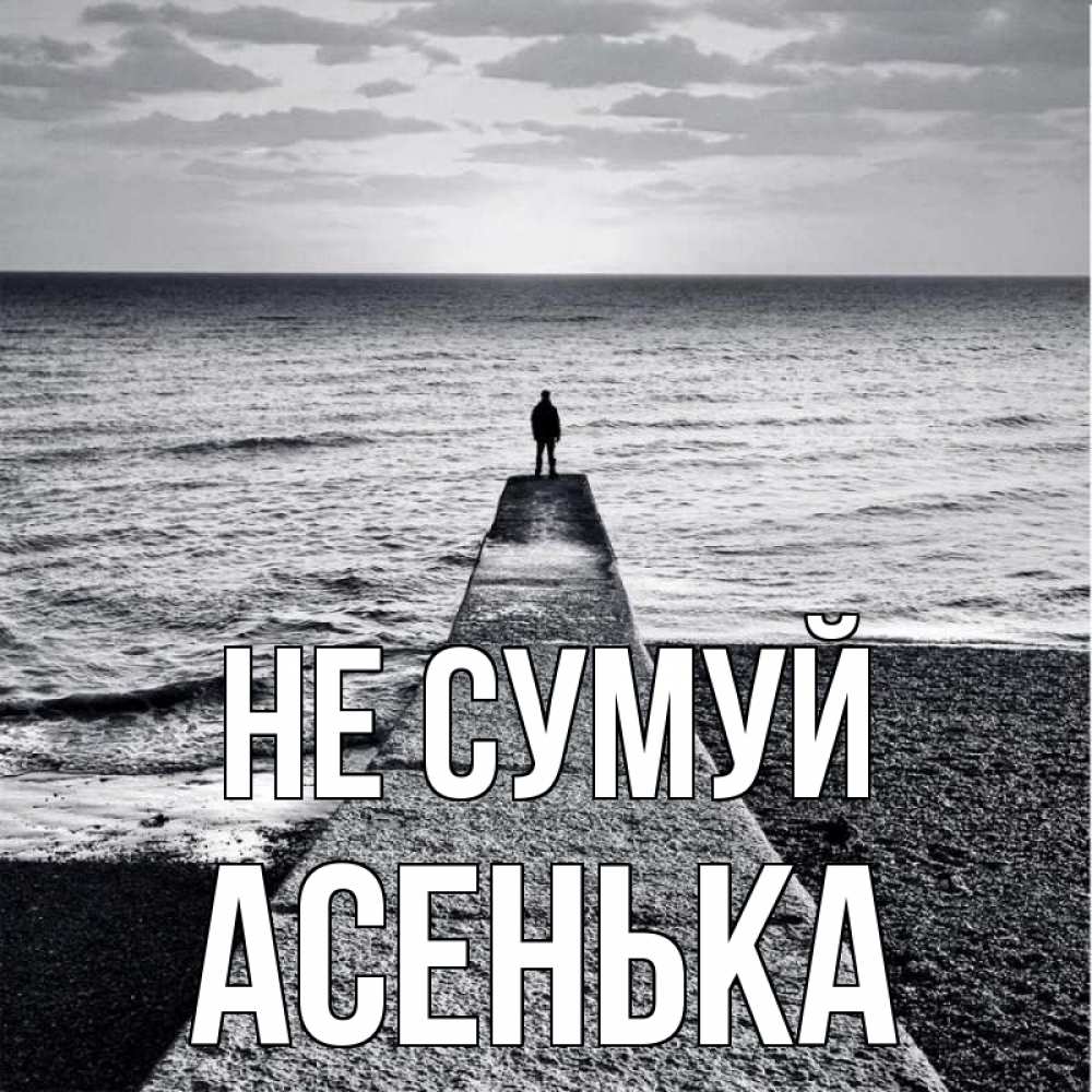 Открытка на каждый день з підписом, Асенька Не сумуй море Прикольна листівка з побажанням онлайн скачати безкоштовно 
