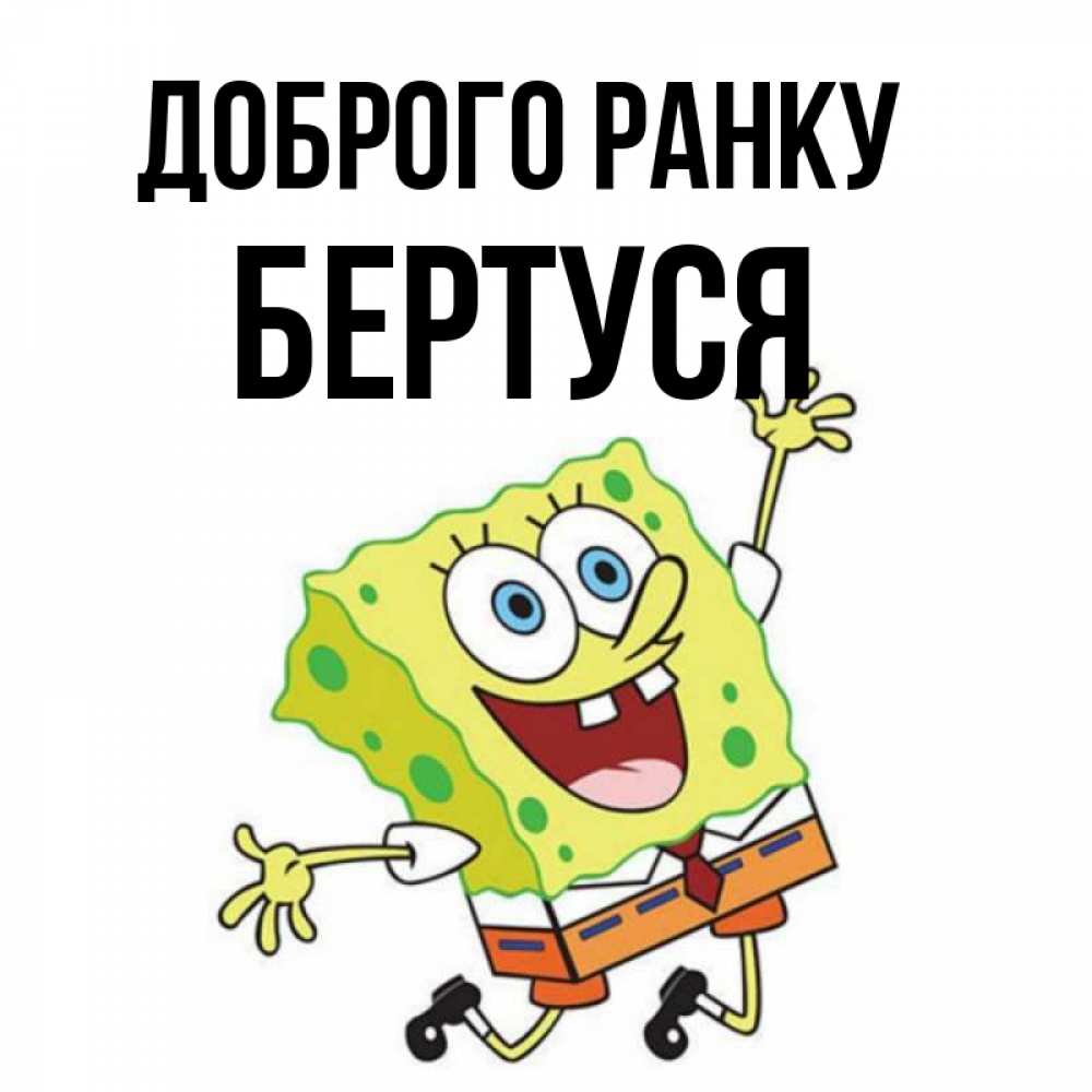 Открытка на каждый день з підписом, Бертуся Доброго ранку улыбающийся спанч Боб Прикольна листівка з побажанням онлайн скачати безкоштовно 