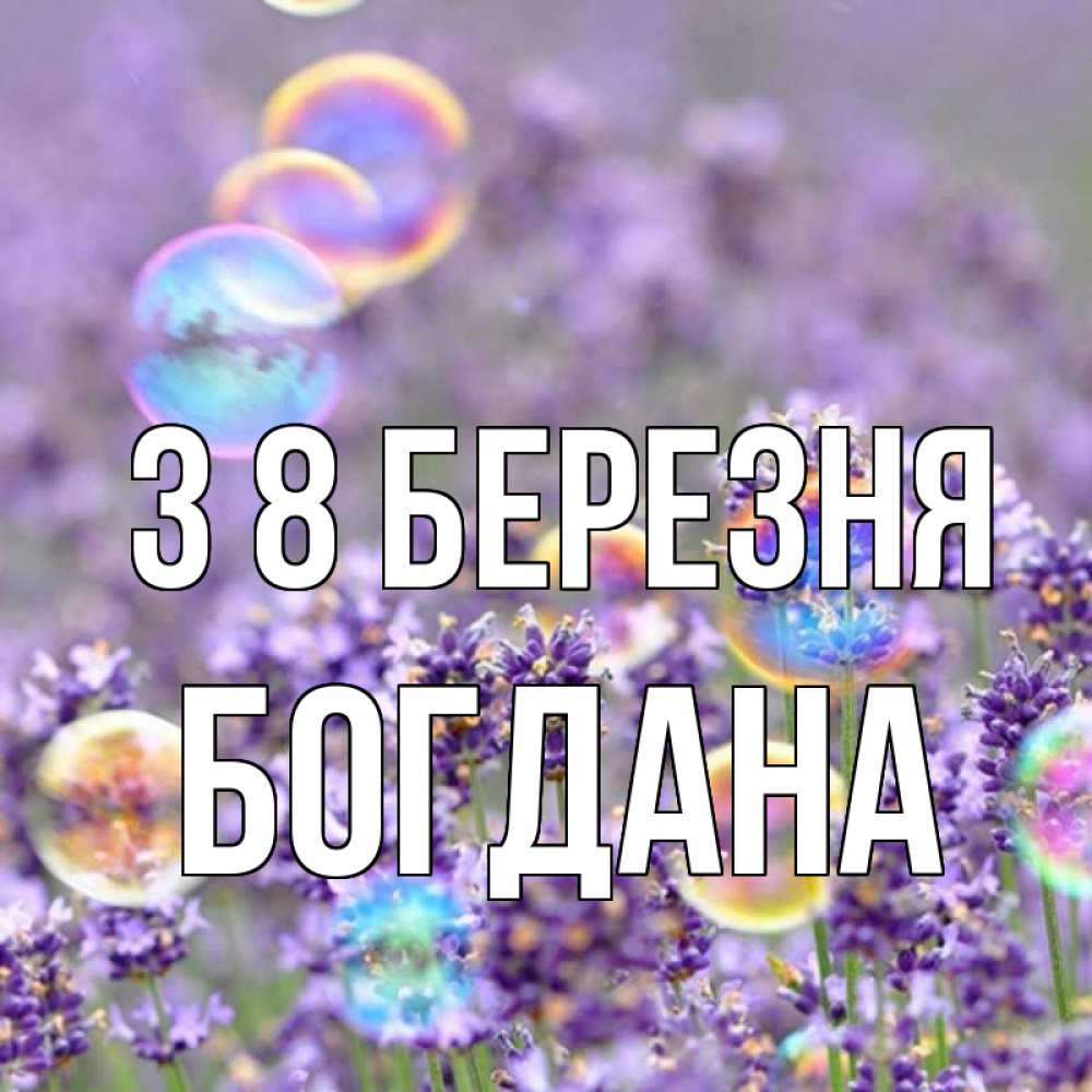 Открытка на каждый день з підписом, Богдана З 8 БЕРЕЗНЯ цветы Прикольна листівка з побажанням онлайн скачати безкоштовно 
