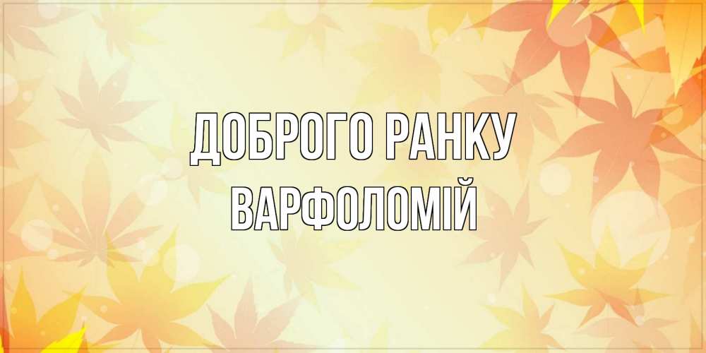 Открытка на каждый день з підписом, Варфоломій Доброго ранку доброе утро Прикольна листівка з побажанням онлайн скачати безкоштовно 