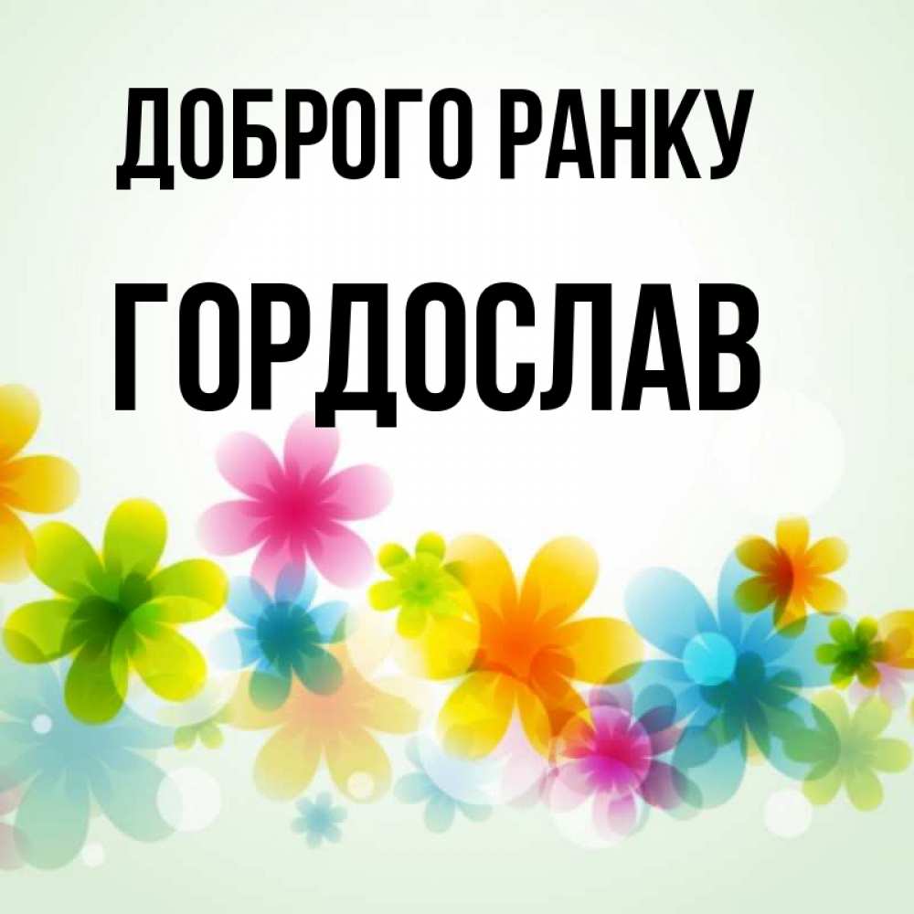 Открытка на каждый день з підписом, Гордослав Доброго ранку позитивные цветочки Прикольна листівка з побажанням онлайн скачати безкоштовно 