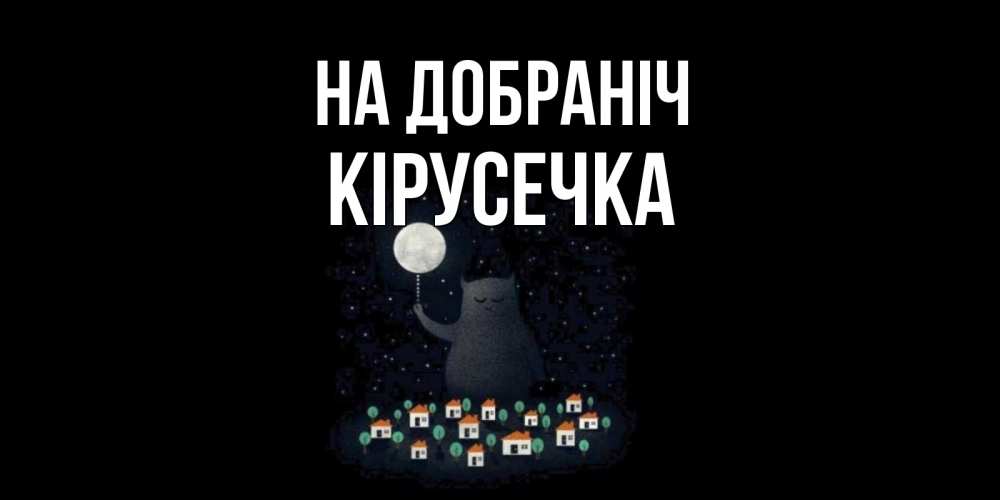 Открытка на каждый день з підписом, Кірусечка На добраніч кот,луна, ночь, звезды Прикольна листівка з побажанням онлайн скачати безкоштовно 