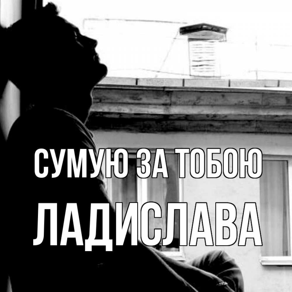 Открытка на каждый день з підписом, Ладислава Сумую за тобою скучно ему Прикольна листівка з побажанням онлайн скачати безкоштовно 