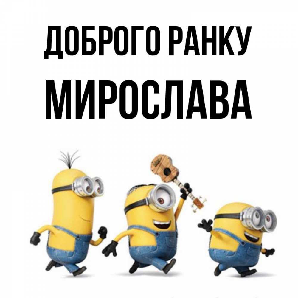 Открытка на каждый день з підписом, Мирослава Доброго ранку миньоны и прекрасное утро Прикольна листівка з побажанням онлайн скачати безкоштовно 