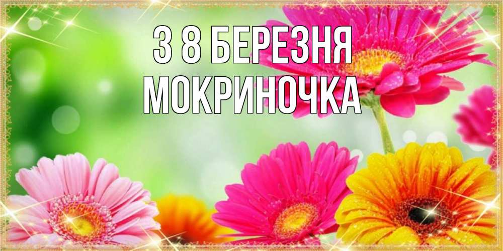 Открытка на каждый день з підписом, Мокриночка З 8 БЕРЕЗНЯ цветочки для любимой женщины Прикольна листівка з побажанням онлайн скачати безкоштовно 
