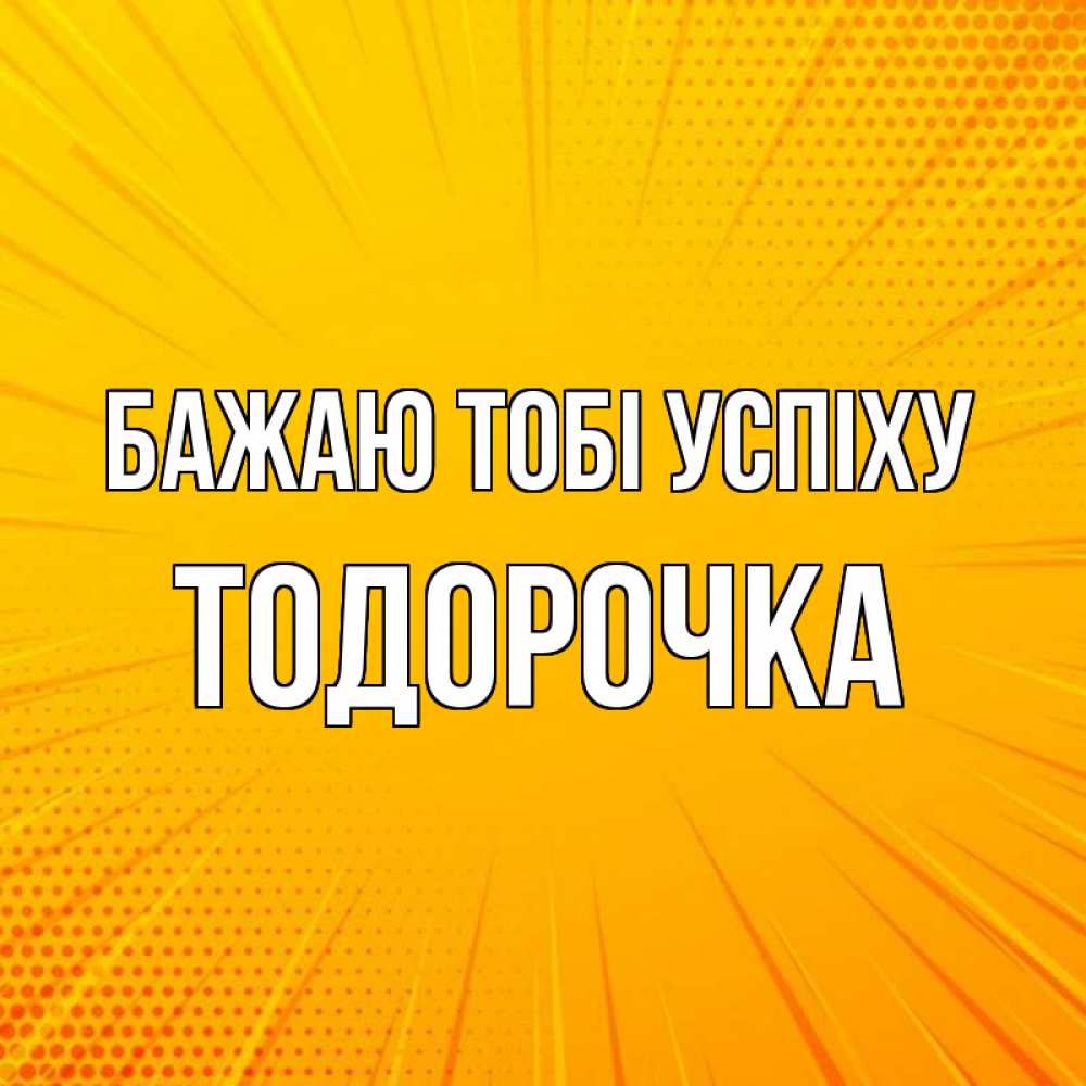 Открытка на каждый день з підписом, Тодорочка Бажаю тобі успіху фон Прикольна листівка з побажанням онлайн скачати безкоштовно 