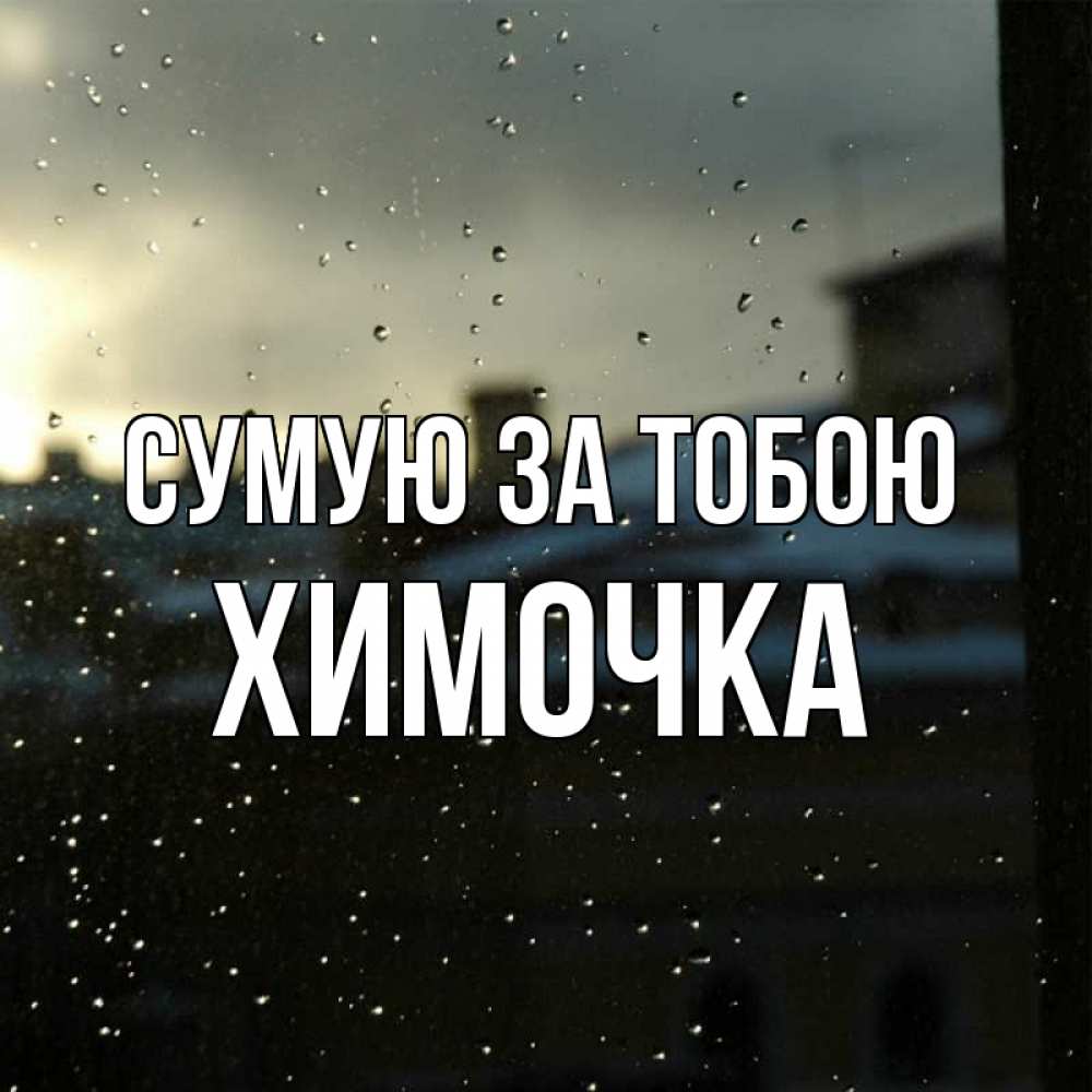 Открытка на каждый день з підписом, Химочка Сумую за тобою капли на стекле Прикольна листівка з побажанням онлайн скачати безкоштовно 