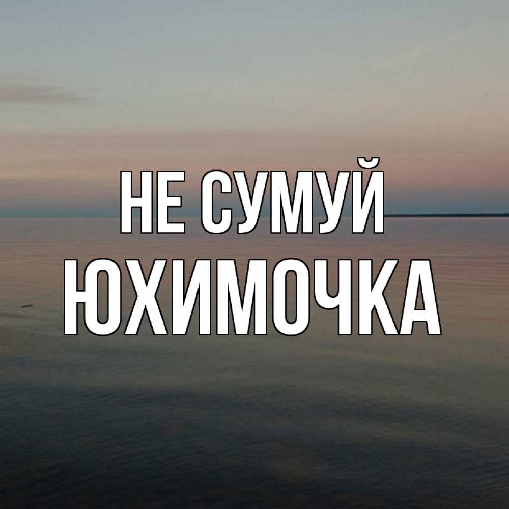 Открытка на каждый день з підписом, Юхимочка Не сумуй водная гладь Прикольна листівка з побажанням онлайн скачати безкоштовно 