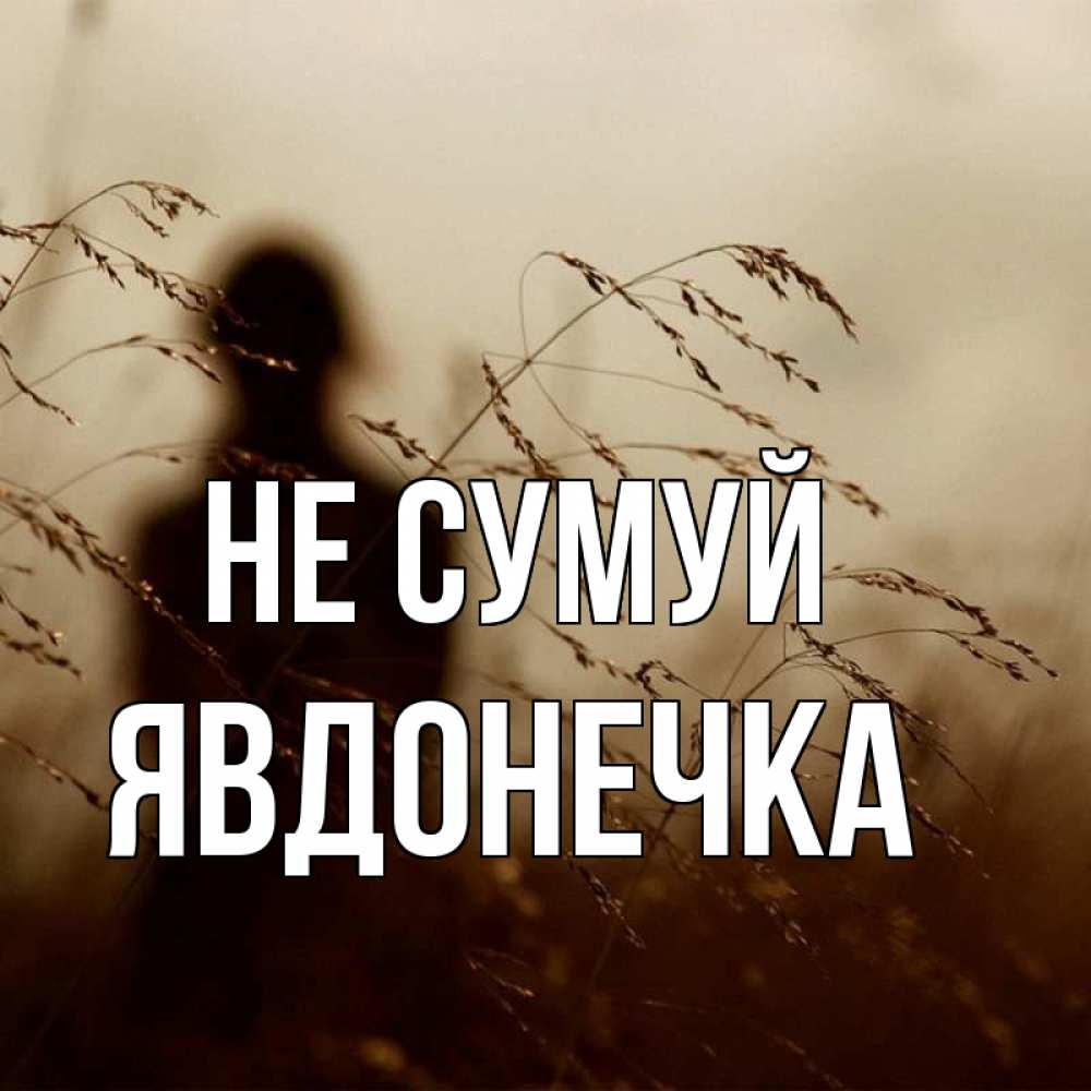 Открытка на каждый день з підписом, Явдонечка Не сумуй грусть Прикольна листівка з побажанням онлайн скачати безкоштовно 