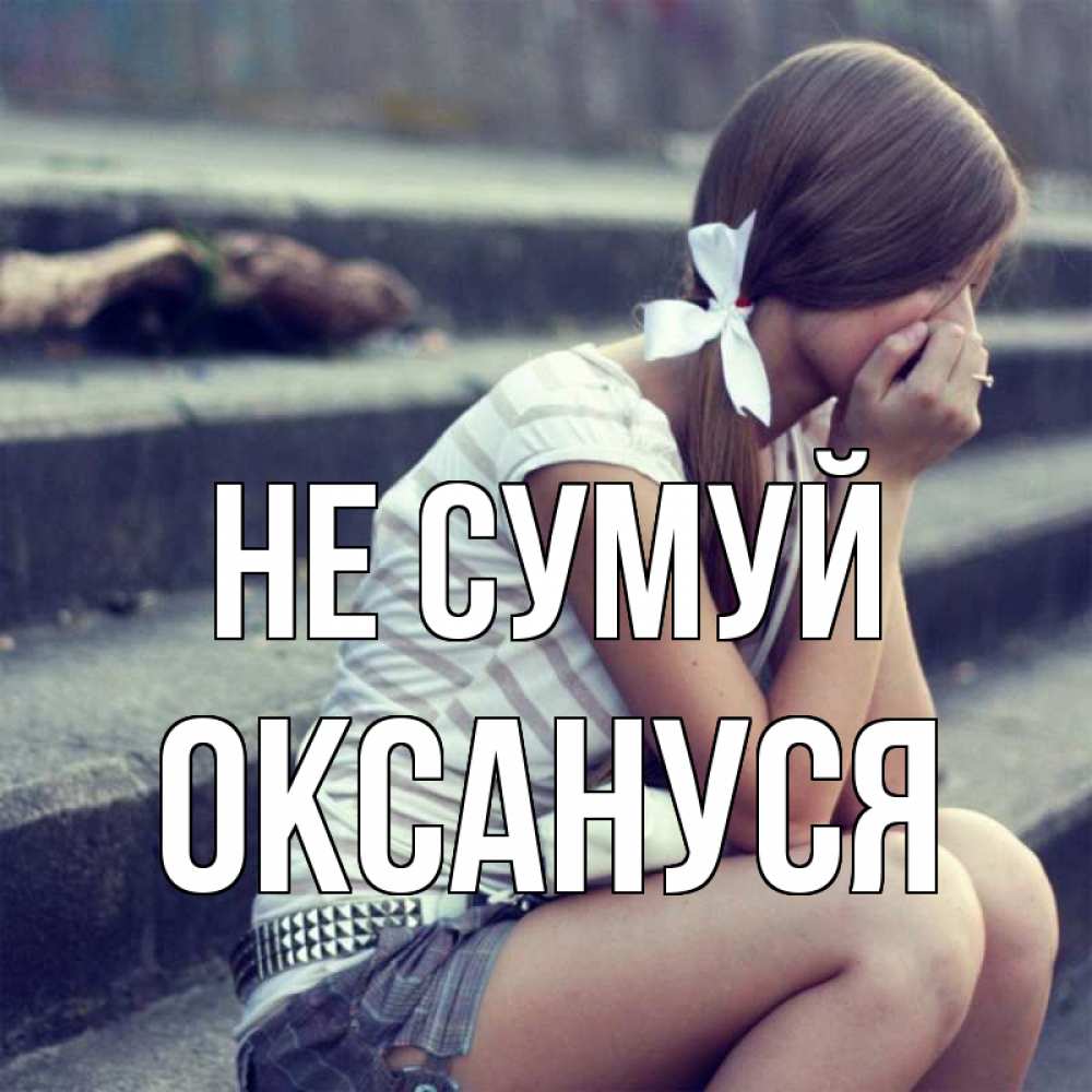 Открытка на каждый день з підписом, Оксануся Не сумуй длинные волосы и белый бант Прикольна листівка з побажанням онлайн скачати безкоштовно 