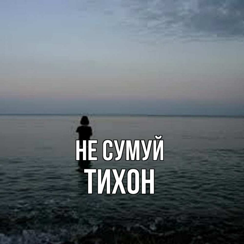 Открытка на каждый день з підписом, Тихон Не сумуй девушка Прикольна листівка з побажанням онлайн скачати безкоштовно 