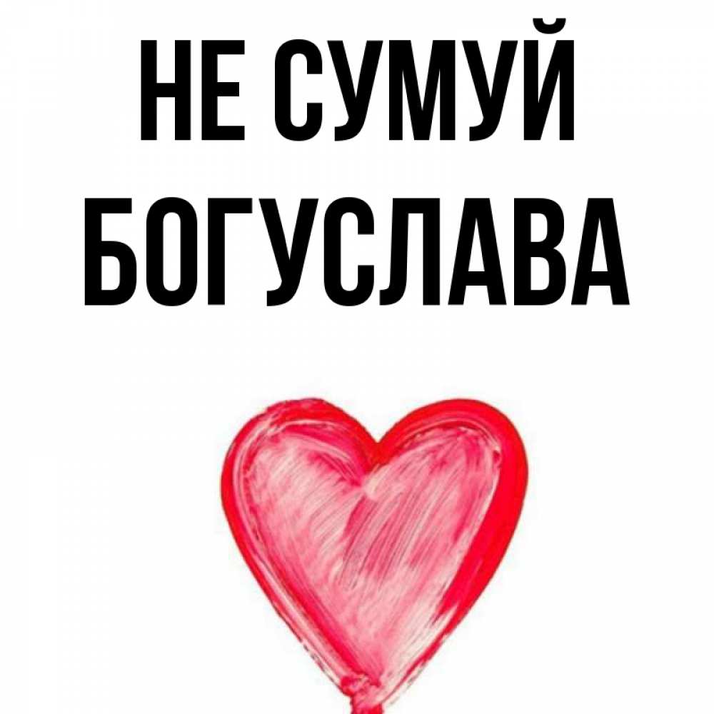 Открытка на каждый день з підписом, Богуслава Не сумуй сердечко Прикольна листівка з побажанням онлайн скачати безкоштовно 