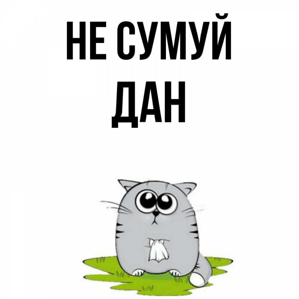 Открытка на каждый день з підписом, Дан Не сумуй грустный котяра Прикольна листівка з побажанням онлайн скачати безкоштовно 