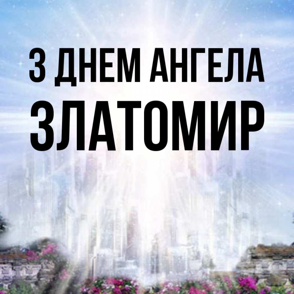 Открытка на каждый день з підписом, Златомир З Днем ангела небесный свет Прикольна листівка з побажанням онлайн скачати безкоштовно 